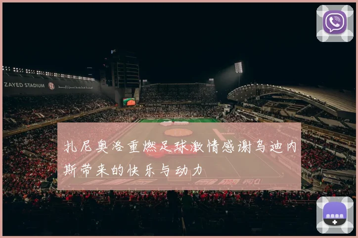 扎尼奥洛重燃足球激情感谢乌迪内斯带来的快乐与动力