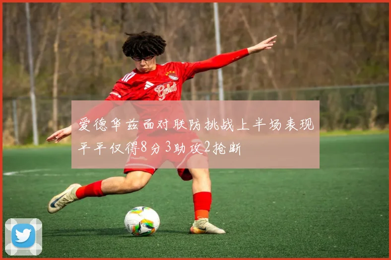 爱德华兹面对联防挑战上半场表现平平仅得8分3助攻2抢断