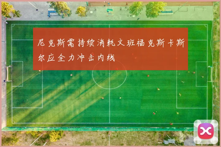 尼克斯需持续消耗文班福克斯卡斯尔应全力冲击内线