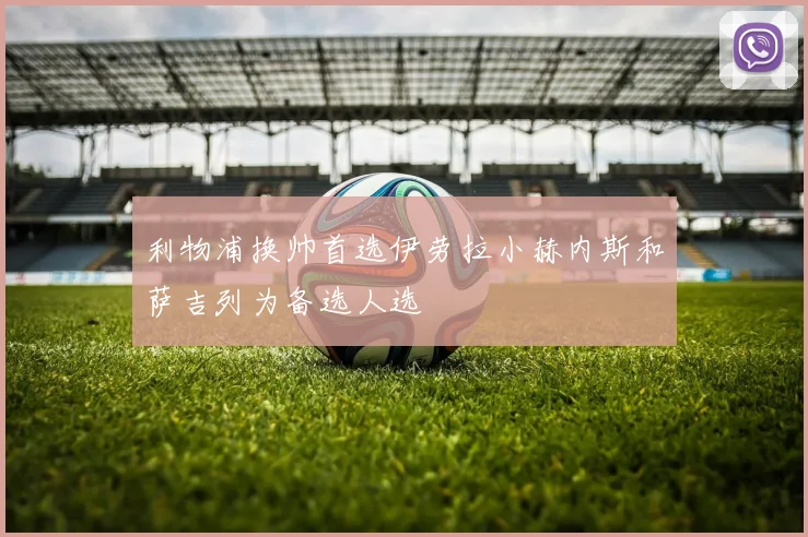 利物浦换帅首选伊劳拉小赫内斯和萨吉列为备选人选