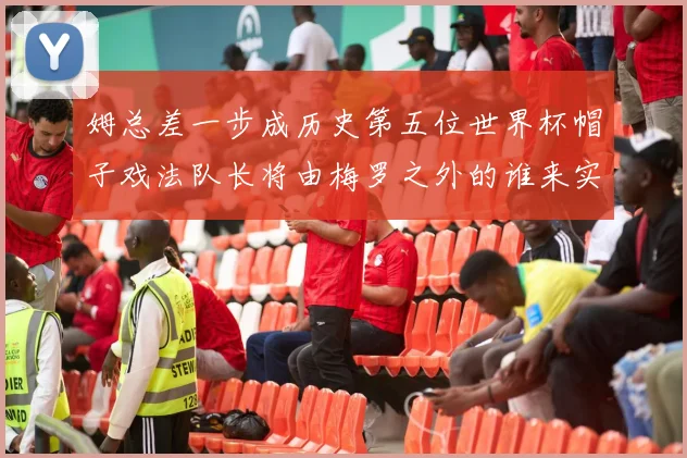 姆总差一步成历史第五位世界杯帽子戏法队长将由梅罗之外的谁来实现