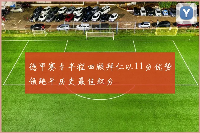 德甲赛季半程回顾拜仁以11分优势领跑平历史最佳积分