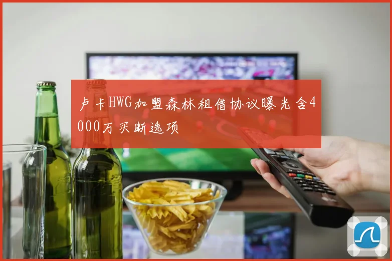 卢卡HWG加盟森林租借协议曝光含4000万买断选项